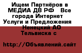 Ищем Партнёров в МЕДИА-ДВ.РФ - Все города Интернет » Услуги и Предложения   . Ненецкий АО,Тельвиска с.